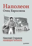 Наполеон: Отец Евросоюза. С предисловием Николая Старикова Наполеон: Отец Евросоюза. С предисловием Николая Старикова