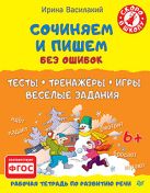 Сочиняем и пишем без ошибок. Тесты, тренажёры, игры, весёлые задания 6+ Сочиняем и пишем без ошибок. Тесты, тренажёры, игры, весёлые задания 6+