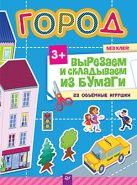 Вырезаем и складываем из бумаги. Без клея! Город. 23 объемные игрушки 3+ Вырезаем и складываем из бумаги. Без клея! Город. 23 объемные игрушки 3+