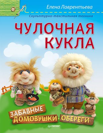 Чулочная кукла. Забавные домовушки-обереги Чулочная кукла. Забавные домовушки-обереги Лаврентьева Е В