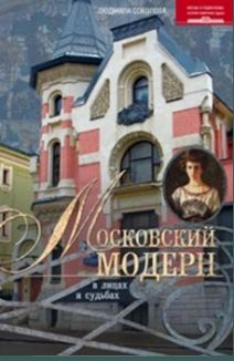 Московский модерн в лицах и судьбах Московский модерн в лицах и судьбах Соколова Л.