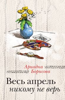 Обложка Весь апрель никому не верь Ариадна Борисова