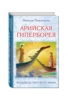 Арийская Гиперборея. Колыбель Русского Мира