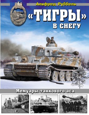 «Тигры» в снегу. Мемуары танкового аса «Тигры» в снегу. Мемуары танкового аса Руббель А.