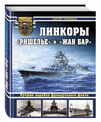 Линкоры «Ришелье» и «Жан Бар». Лучшие корабли французского флота Линкоры «Ришелье» и «Жан Бар». Лучшие корабли французского флота Трубицын С.Б.