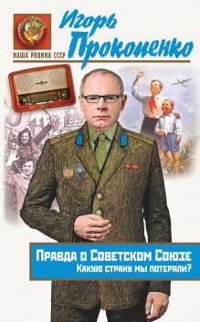 Обложка Правда о Советском Союзе. Какую страну мы потеряли? Игорь Прокопенко