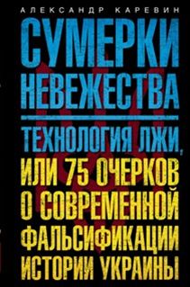 Каревин А.С. - Сумерки невежества. Технология лжи, или 75 очерков о современной фальсификации истории на Украине обложка книги Каревин А.С. - Сумерки невежества. Технология лжи, или 75 очерков о современной фальсификации истории на Украине обложка книги
