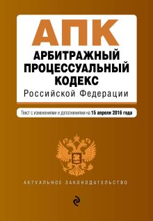 Обложка Арбитражный процессуальный кодекс Российской Федерации : текст с изм. и доп. на 15 апреля 2016 г. 