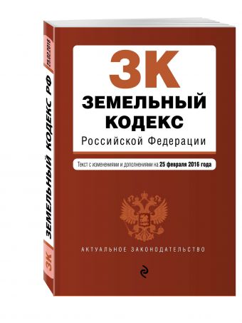 Земельный кодекс Российской Федерации : текст с изм. и доп. на 25 февраля 2016 г. Земельный кодекс Российской Федерации : текст с изм. и доп. на 25 февраля 2016 г.