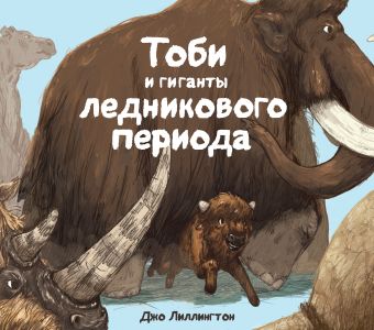 Тоби и гиганты ледникового периода Тоби и гиганты ледникового периода Лиллингтон Д.