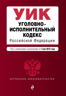 Уголовно-исполнительный кодекс Российской Федерации : текст с изм. и доп. на 1 мая 2016 г.