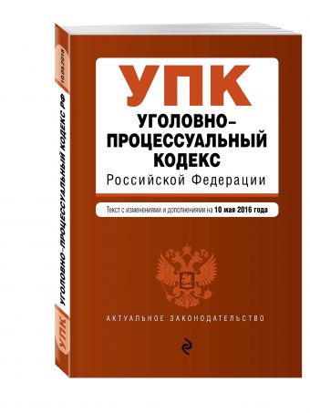 Уголовно-процессуальный кодекс Российской Федерации : текст с изм. и доп. на 10 мая 2016 г. Уголовно-процессуальный кодекс Российской Федерации : текст с изм. и доп. на 10 мая 2016 г.