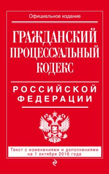 Обложка Гражданский процессуальный кодекс Российской Федерации : текст с изм. и доп. на 1 октября 2016 г. 