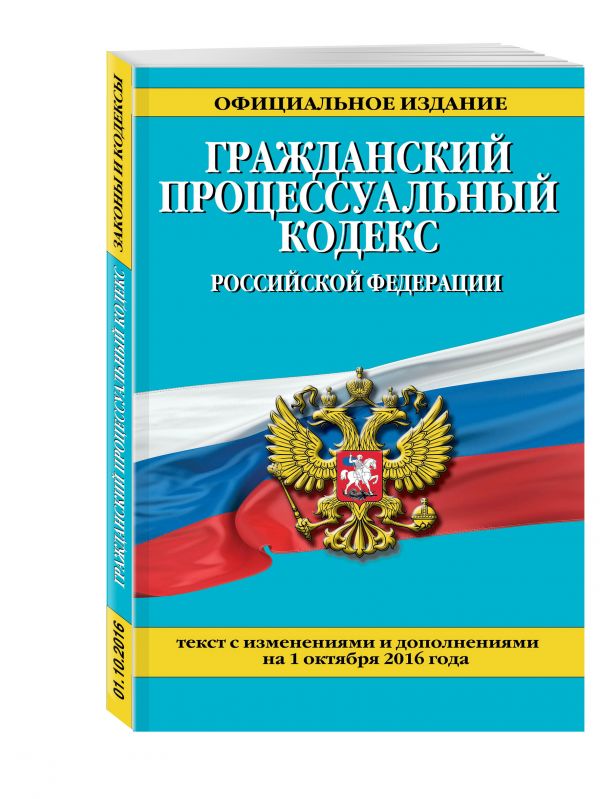 Гражданский процессуальный кодекс Российской Федерации : текст с изм. и доп. на 1 октября 2016 г. Гражданский процессуальный кодекс Российской Федерации : текст с изм. и доп. на 1 октября 2016 г.