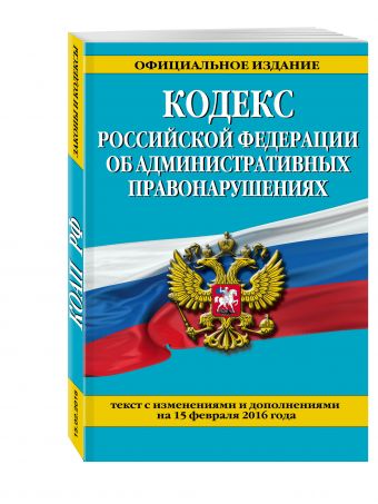 Кодекс Российской Федерации об административных правонарушениях : текст с изм. и доп. на 25 февраля 2016 г. Кодекс Российской Федерации об административных правонарушениях : текст с изм. и доп. на 25 февраля 2016 г.