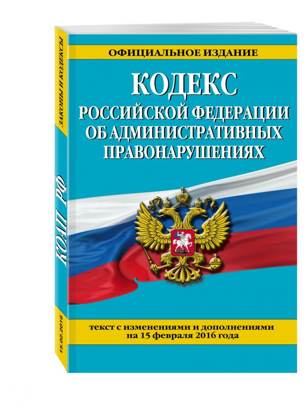 Кодекс Российской Федерации об административных правонарушениях : текст с изм. и доп. на 25 февраля 2016 г. Кодекс Российской Федерации об административных правонарушениях : текст с изм. и доп. на 25 февраля 2016 г.
