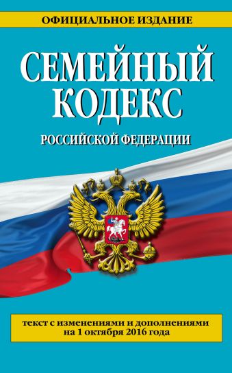 Семейный кодекс Российской Федерации : текст с изм. и доп. на 1 октября 2016 г. Семейный кодекс Российской Федерации : текст с изм. и доп. на 1 октября 2016 г.