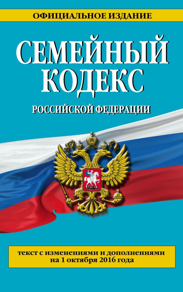 Семейный кодекс Российской Федерации : текст с изм. и доп. на 1 октября 2016 г. Семейный кодекс Российской Федерации : текст с изм. и доп. на 1 октября 2016 г.