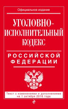 Уголовно-исполнительный кодекс Российской Федерации : текст с изм. и доп. на 1 октября 2016 г.