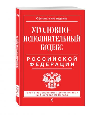 Уголовно-исполнительный кодекс Российской Федерации : текст с изм. и доп. на 1 октября 2016 г. Уголовно-исполнительный кодекс Российской Федерации : текст с изм. и доп. на 1 октября 2016 г.