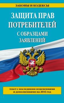 Защита прав потребителей с образцами заявлений с посл. изм. и доп. на 2016 г.