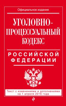 Обложка Уголовно-процессуальный кодекс Российской Федерации : текст с изм. и доп. на 1 апреля 2016 г. 