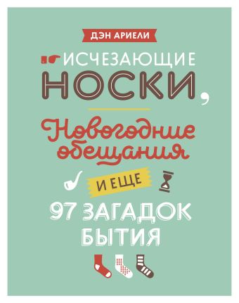 Исчезающие носки, новогодние обещания и еще 97 загадок бытия Исчезающие носки, новогодние обещания и еще 97 загадок бытия Ариели Д.