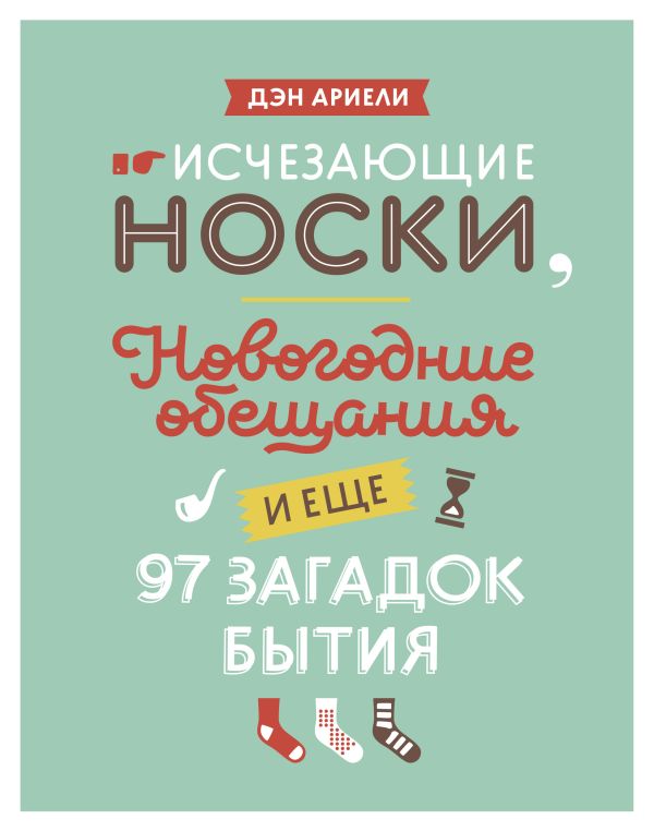 Исчезающие носки, новогодние обещания и еще 97 загадок бытия Исчезающие носки, новогодние обещания и еще 97 загадок бытия Ариели Д.