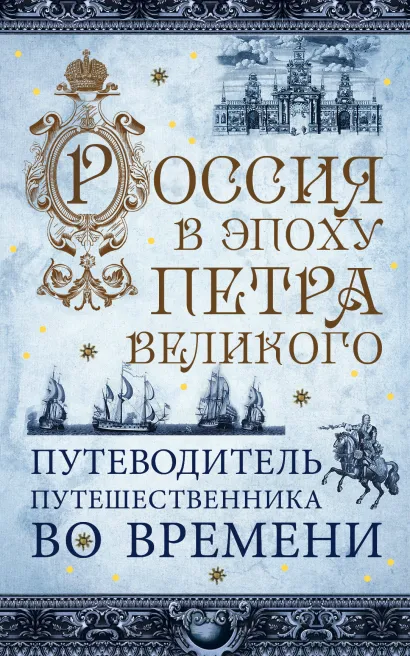 Обложка Россия в эпоху Петра Великого. Путеводитель путешественника во времени