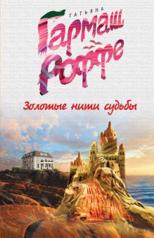 Обложка Золотые нити судьбы Татьяна Гармаш-Роффе