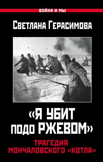 «Я убит подо Ржевом». Трагедия Мончаловского «котла» «Я убит подо Ржевом». Трагедия Мончаловского «котла» Герасимова С.А.