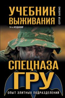 Обложка Учебник выживания спецназа ГРУ. Опыт элитных подразделений Сергей Баленко