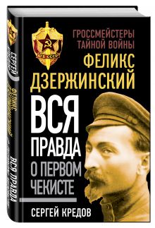 Феликс Дзержинский. Вся правда о первом чекисте