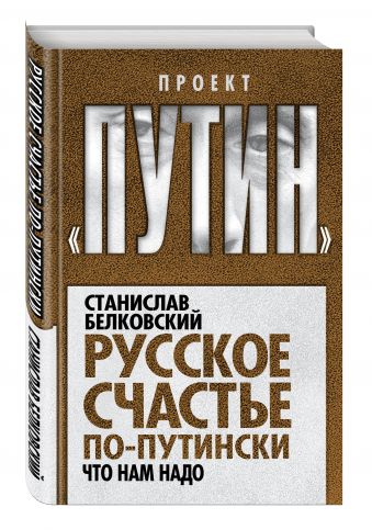 Русское счастье по-путински. Что нам надо Русское счастье по-путински. Что нам надо Белковский С.А.