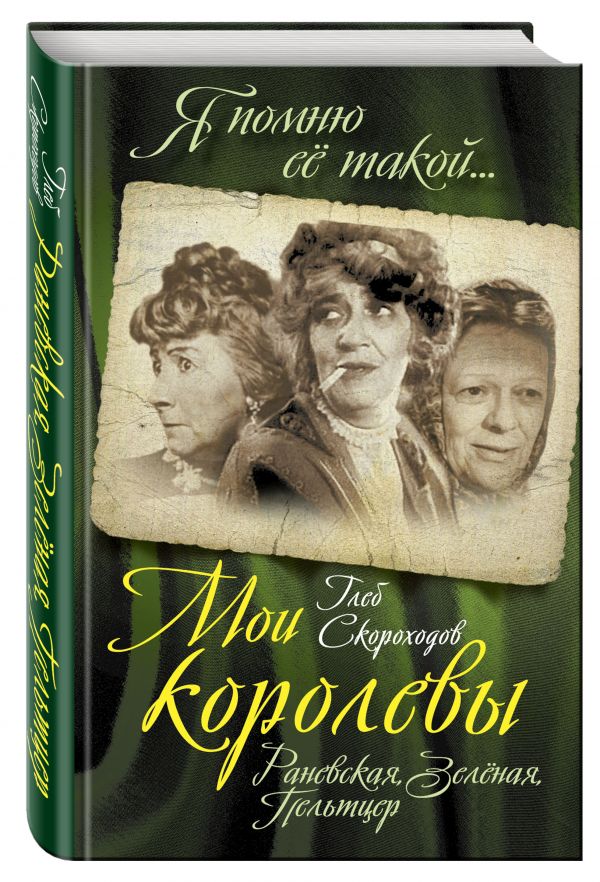 Мои королевы: Раневская, Зелёная, Пельтцер Мои королевы: Раневская, Зелёная, Пельтцер Скороходов Г.А.