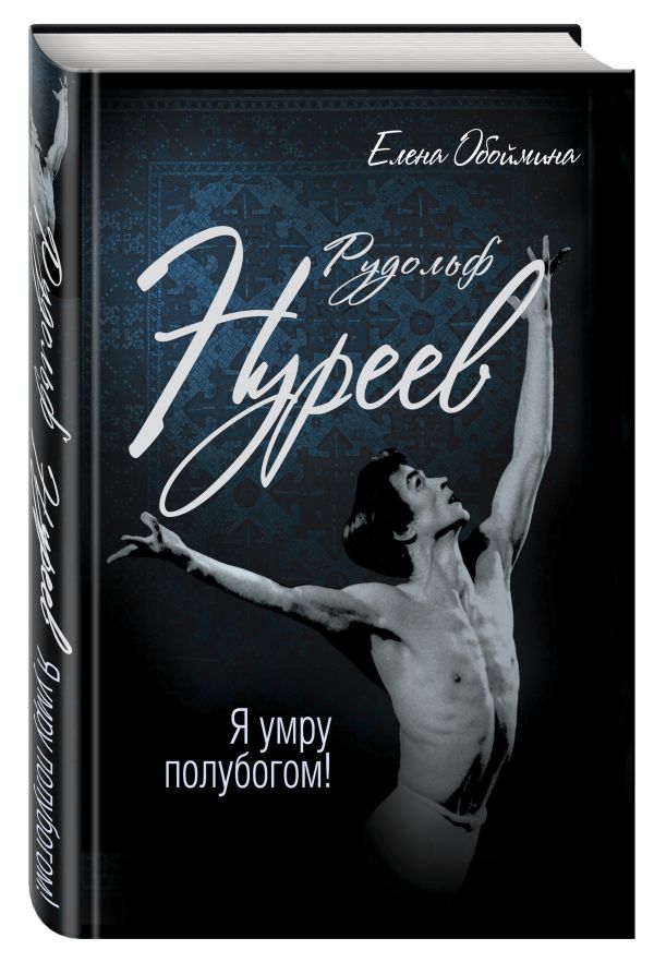 Рудольф Нуреев. Я умру полубогом! Рудольф Нуреев. Я умру полубогом! Обоймина Е.