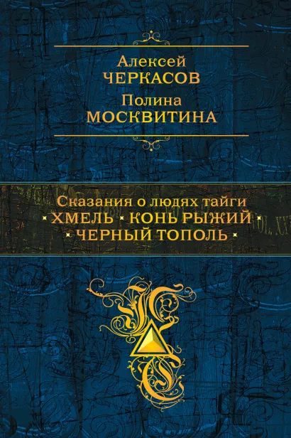 Обложка Сказания о людях тайги: Хмель. Конь Рыжий. Черный тополь Алексей Черкасов, Полина Москвитина