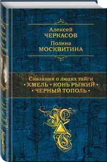 Черкасов А.Т., Москвитина П.Д. - Сказания о людях тайги: Хмель. Конь Рыжий. Черный тополь обложка книги Черкасов А.Т., Москвитина П.Д. - Сказания о людях тайги: Хмель. Конь Рыжий. Черный тополь обложка книги