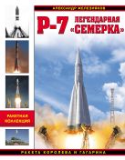 Р-7. Легендарная «семерка». Ракета Королева и Гагарина Р-7. Легендарная «семерка». Ракета Королева и Гагарина
