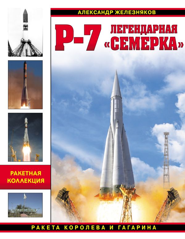 Р-7. Легендарная «семерка». Ракета Королева и Гагарина Р-7. Легендарная «семерка». Ракета Королева и Гагарина Железняков А.Б.