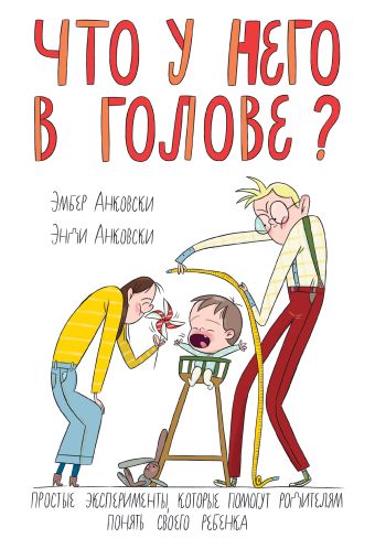 Что у него в голове? Простые эксперименты, которые помогут родителям понять их ребенка Что у него в голове? Простые эксперименты, которые помогут родителям понять их ребенка Анковски Э.; Анковски Э.