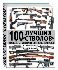 Федосеев С.Л., Ардашев А.Н. - 100 лучших «стволов» – пистолеты, автоматы, винтовки, пулеметы обложка книги Федосеев С.Л., Ардашев А.Н. - 100 лучших «стволов» – пистолеты, автоматы, винтовки, пулеметы обложка книги