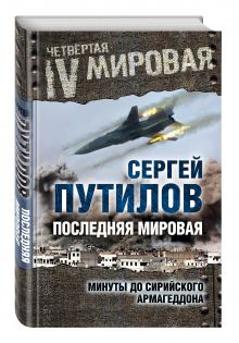 Путилов С.Э. - Последняя мировая. Минуты до сирийского Армагеддона обложка книги Путилов С.Э. - Последняя мировая. Минуты до сирийского Армагеддона обложка книги