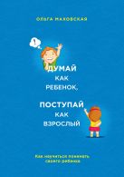 Думай как ребенок, поступай как взрослый. Как научиться понимать своего ребенка Думай как ребенок, поступай как взрослый. Как научиться понимать своего ребенка