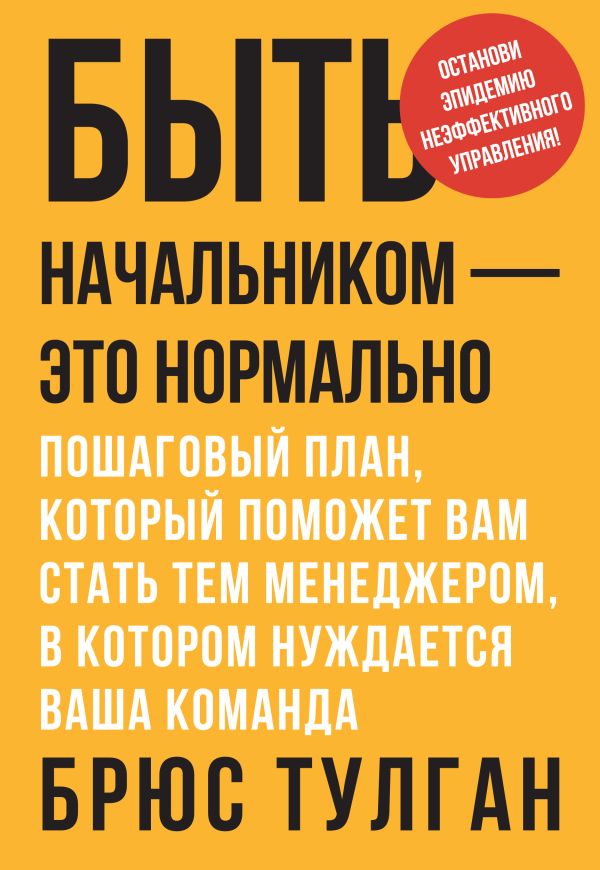 Быть начальником – это нормально. Пошаговый план, который поможет вам стать тем менеджером, в котором нуждается ваша команда Быть начальником – это нормально. Пошаговый план, который поможет вам стать тем менеджером, в котором нуждается ваша команда Тулган Б.