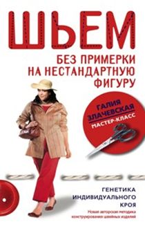 Шьем без примерки на нестандартную фигуру. Генетика индивидуального кроя Шьем без примерки на нестандартную фигуру. Генетика индивидуального кроя Злачевская Г.М.