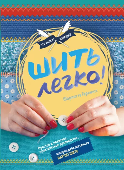 Обложка Шить легко. Простое и понятное практическое руководство, которое действительно научит шить Шарлотт Герлингс