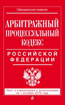 Арбитражный процессуальный кодекс Российской Федерации : текст с изм. и доп. на 1 октября 2016 г.