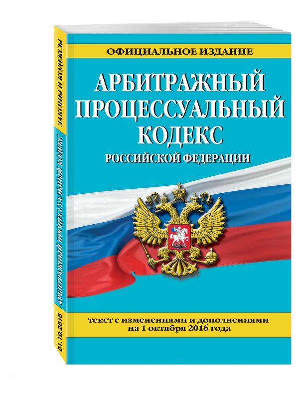 Арбитражный процессуальный кодекс Российской Федерации : текст с изм. и доп. на 1 октября 2016 г. Арбитражный процессуальный кодекс Российской Федерации : текст с изм. и доп. на 1 октября 2016 г.