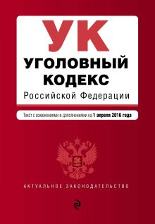 Уголовный кодекс Российской Федерации : текст с изм. и доп. на 1 апреля 2016 г.